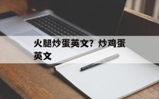 火腿炒蛋英文？炒鸡蛋英文