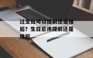 过生日可以提前还是推后？生日忌讳提前还是推后