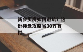 新会买房如何避坑？这份楼盘攻略省30万首付