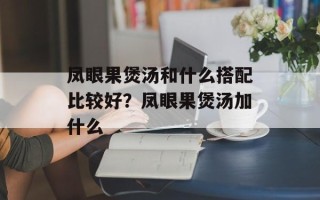 凤眼果煲汤和什么搭配比较好？凤眼果煲汤加什么