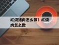 红烧猪肉怎么做？红烧肉怎么做