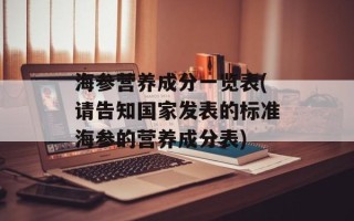 海参营养成分一览表(请告知国家发表的标准海参的营养成分表)