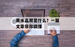 黑水晶屏是什么？一篇文章带你搞懂