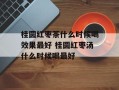 桂圆红枣茶什么时候喝效果最好 桂圆红枣汤什么时候喝最好
