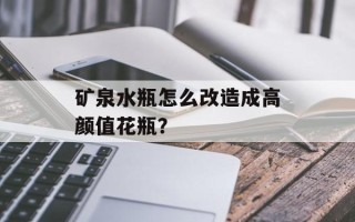 矿泉水瓶怎么改造成高颜值花瓶？