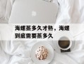海螺蒸多久才熟，海螺到底需要蒸多久