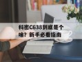 科密C638到底是个啥？新手必看指南