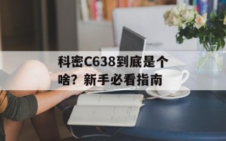 科密C638到底是个啥？新手必看指南