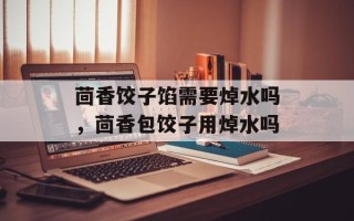 茴香饺子馅需要焯水吗，茴香包饺子用焯水吗