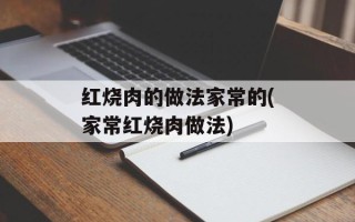红烧肉的做法家常的(家常红烧肉做法)