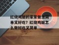 红烧鸡腿的家常做法简单又好吃？红烧鸡腿怎么做好吃又简单