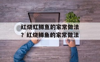 红烧虹鳟鱼的家常做法？红烧鳟鱼的家常做法