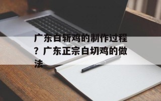 广东白斩鸡的 *** 过程？广东正宗白切鸡的做法