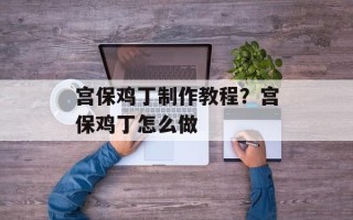 宫保鸡丁制作教程？宫保鸡丁怎么做