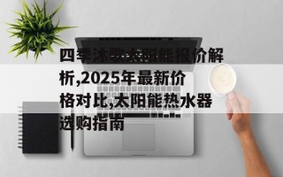 四季沐歌太阳能报价解析,2025年最新价格对比,太阳能热水器选购指南
