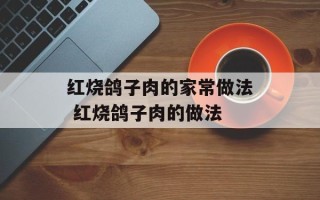 红烧鸽子肉的家常做法 红烧鸽子肉的做法