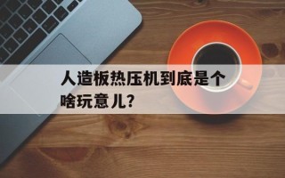 人造板热压机到底是个啥玩意儿？