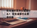 花生油的营养价值是什么？ 花生油有什么营养价值