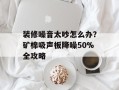 装修噪音太吵怎么办？矿棉吸声板降噪50%全攻略