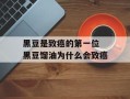 黑豆是致癌的第一位 黑豆馏油为什么会致癌