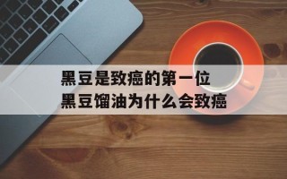 黑豆是致癌的第一位 黑豆馏油为什么会致癌