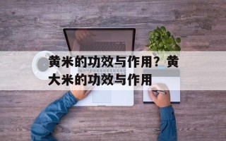黄米的功效与作用？黄大米的功效与作用