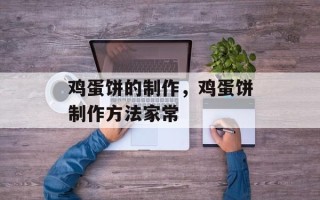 鸡蛋饼的制作，鸡蛋饼制作方法家常