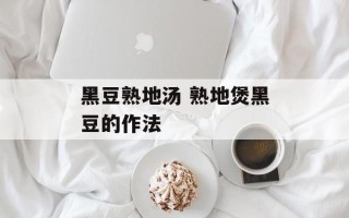 黑豆熟地汤 熟地煲黑豆的作法