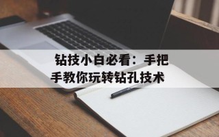  钻技小白必看：手把手教你玩转钻孔技术