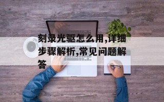 刻录光驱怎么用,详细步骤解析,常见问题解答