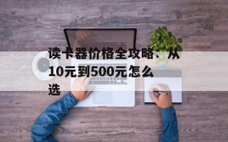 读卡器价格全攻略：从10元到500元怎么选