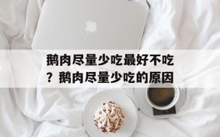 鹅肉尽量少吃最好不吃？鹅肉尽量少吃的原因