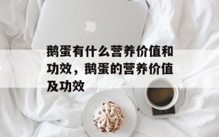 鹅蛋有什么营养价值和功效，鹅蛋的营养价值及功效