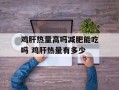 鸡肝热量高吗减肥能吃吗 鸡肝热量有多少