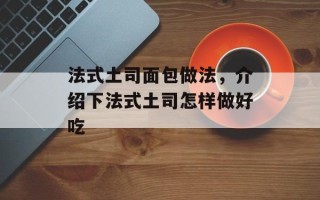 法式土司面包做法，介绍下法式土司怎样做好吃