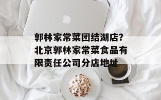 郭林家常菜团结湖店？北京郭林家常菜食品有限责任公司分店地址