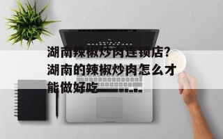 湖南辣椒炒肉连锁店？湖南的辣椒炒肉怎么才能做好吃