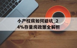 小产权房如何避坑_24%存量房政策全解析