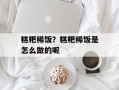 糕粑稀饭？糕粑稀饭是怎么做的呢