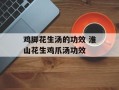 鸡脚花生汤的功效 淮山花生鸡爪汤功效