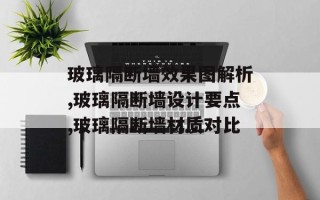 玻璃隔断墙效果图解析,玻璃隔断墙设计要点,玻璃隔断墙材质对比