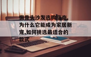 懒骨头沙发选购指南,为什么它能成为家居新宠,如何挑选最适合的款式