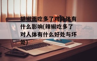 胡椒面吃多了对身体有什么影响(辣椒吃多了对人体有什么好处与坏处)