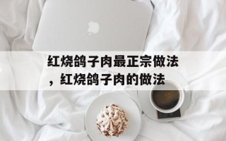 红烧鸽子肉最正宗做法，红烧鸽子肉的做法