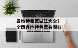 各地特色菜做法大全？全国各地特色菜有哪些