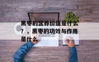 黑枣的营养价值是什么？，黑枣的功效与作用是什么