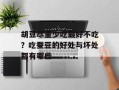 胡豆尽量少吃最好不吃？吃蚕豆的好处与坏处都有哪些