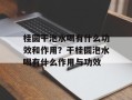 桂圆干泡水喝有什么功效和作用？干桂圆泡水喝有什么作用与功效