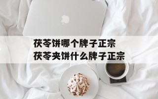 茯苓饼哪个牌子正宗 茯苓夹饼什么牌子正宗