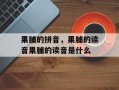 果脯的拼音，果脯的读音果脯的读音是什么